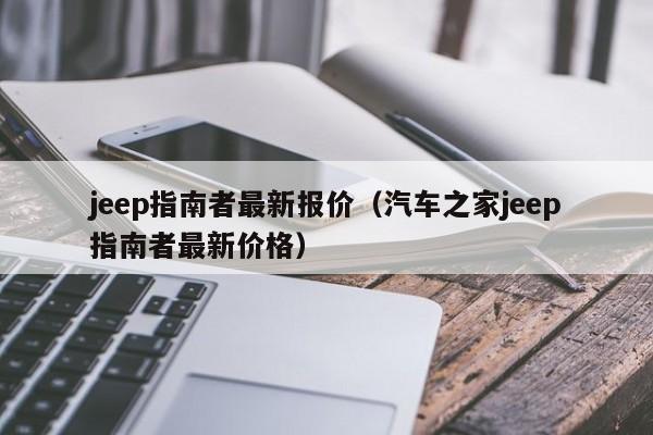 jeep指南者最新报价（汽车之家jeep指南者最新价格）