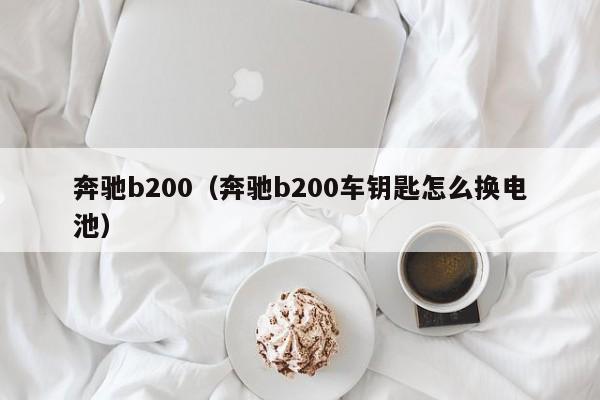 奔驰b200（奔驰b200车钥匙怎么换电池）