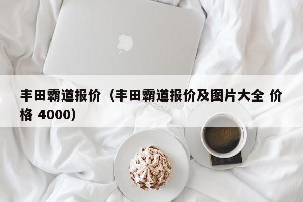 丰田霸道报价（丰田霸道报价及图片大全 价格 4000）