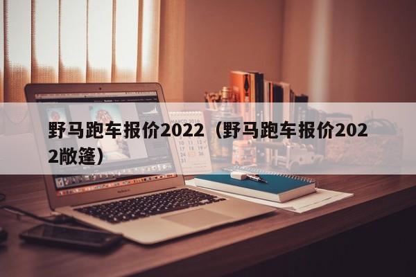 野马跑车报价2022（野马跑车报价2022敞篷）