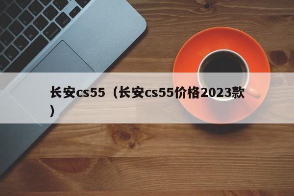 长安cs55（长安cs55价格2023款）