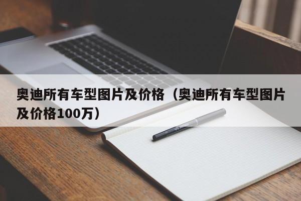 奥迪所有车型图片及价格（奥迪所有车型图片及价格100万）