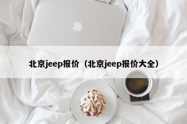 北京jeep报价（北京jeep报价大全）