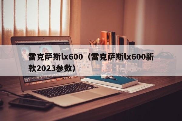 雷克萨斯lx600（雷克萨斯lx600新款2023参数）