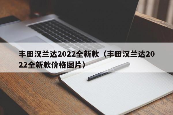 丰田汉兰达2022全新款（丰田汉兰达2022全新款价格图片）