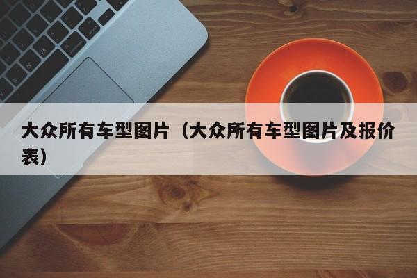 大众所有车型图片（大众所有车型图片及报价表）