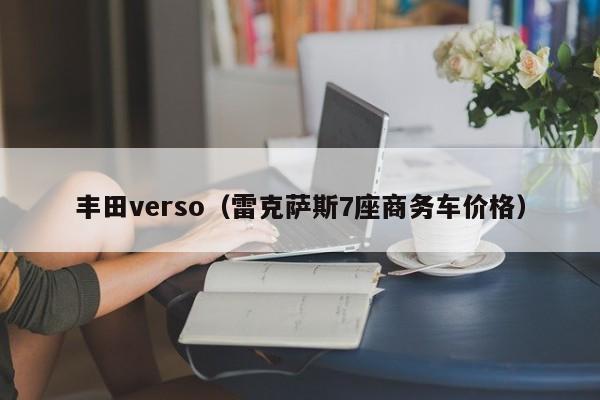 丰田verso（雷克萨斯7座商务车价格）