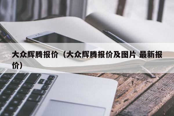 大众辉腾报价（大众辉腾报价及图片 最新报价）