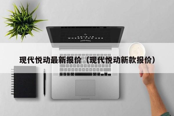 现代悦动最新报价（现代悦动新款报价）