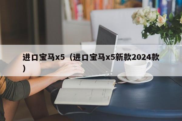 进口宝马x5（进口宝马x5新款2024款）