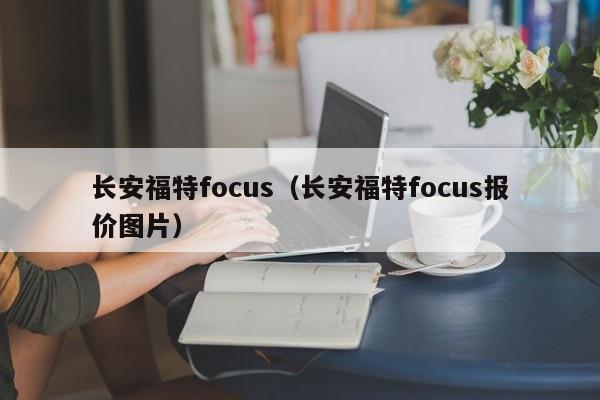 长安福特focus（长安福特focus报价图片）