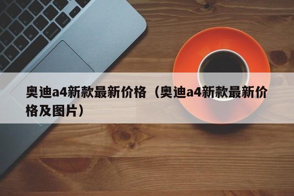 奥迪a4新款最新价格（奥迪a4新款最新价格及图片）