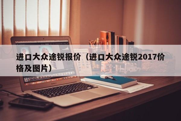 进口大众途锐报价（进口大众途锐2017价格及图片）