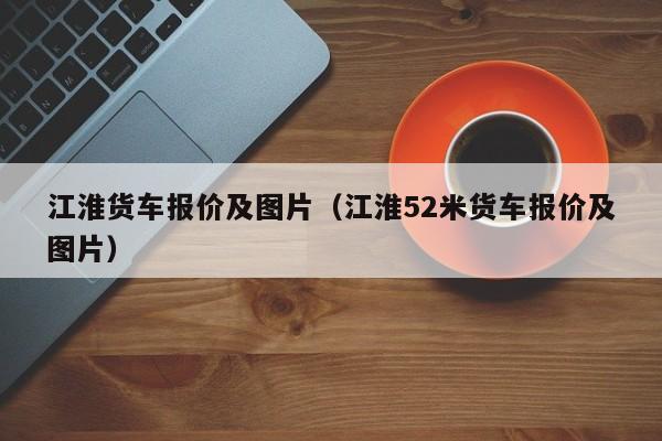 江淮货车报价及图片（江淮52米货车报价及图片）