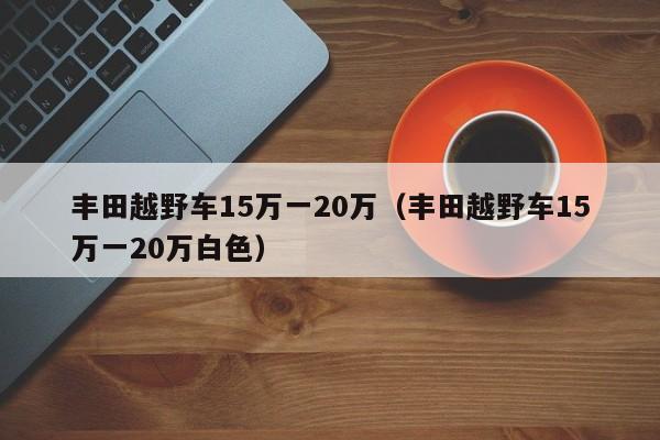 丰田越野车15万一20万（丰田越野车15万一20万白色）