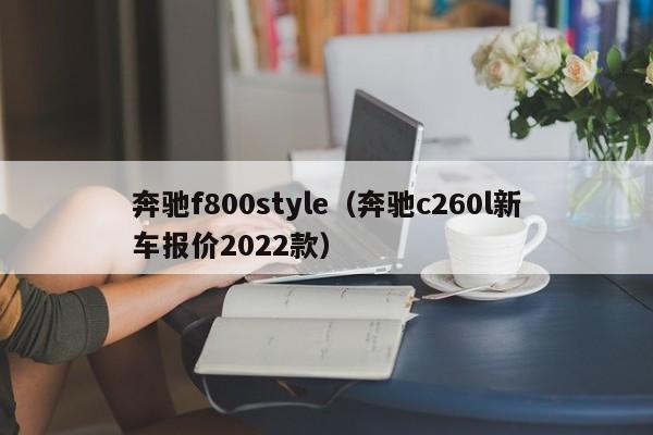 奔驰f800style（奔驰c260l新车报价2022款）