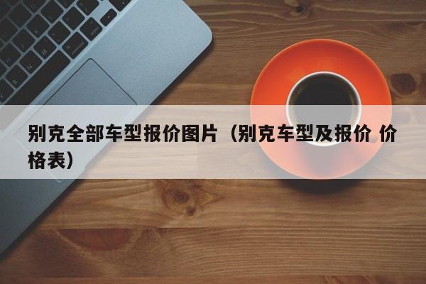 别克全部车型报价图片（别克车型及报价 价格表）