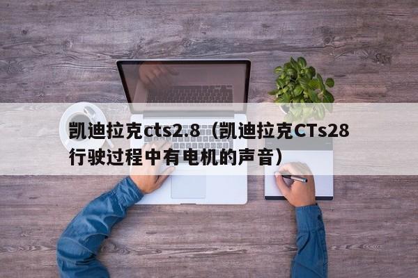 凯迪拉克cts2.8（凯迪拉克CTs28行驶过程中有电机的声音）