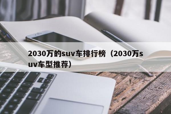 2030万的suv车排行榜（2030万suv车型推荐）