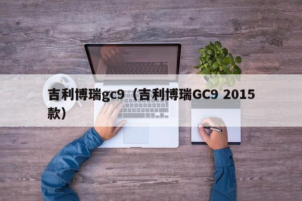 吉利博瑞gc9（吉利博瑞GC9 2015款）