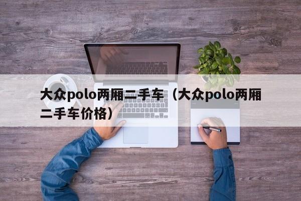 大众polo两厢二手车（大众polo两厢二手车价格）