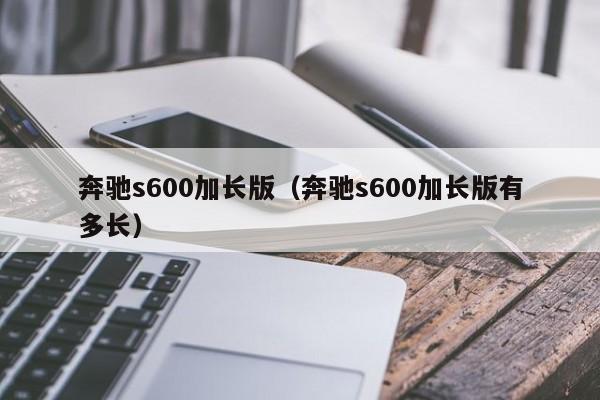 奔驰s600加长版（奔驰s600加长版有多长）