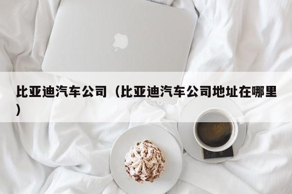 比亚迪汽车公司（比亚迪汽车公司地址在哪里）