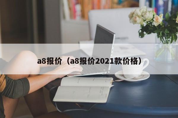 a8报价（a8报价2021款价格）