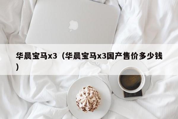 华晨宝马x3（华晨宝马x3国产售价多少钱）