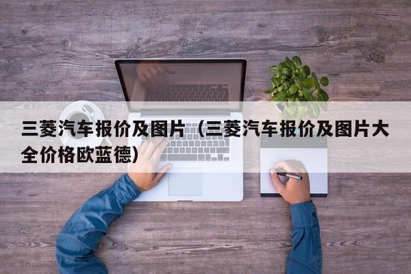 三菱汽车报价及图片（三菱汽车报价及图片大全价格欧蓝德）