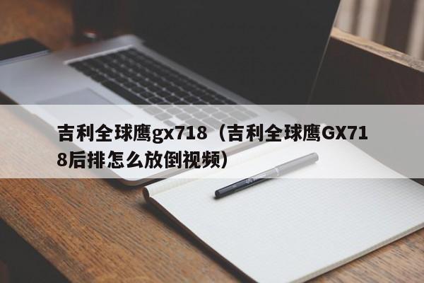 吉利全球鹰gx718（吉利全球鹰GX718后排怎么放倒视频）