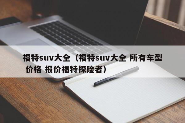 福特suv大全（福特suv大全 所有车型 价格 报价福特探险者）