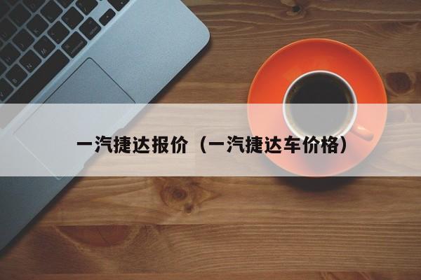 一汽捷达报价（一汽捷达车价格）