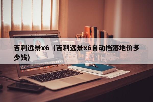 吉利远景x6（吉利远景x6自动挡落地价多少钱）