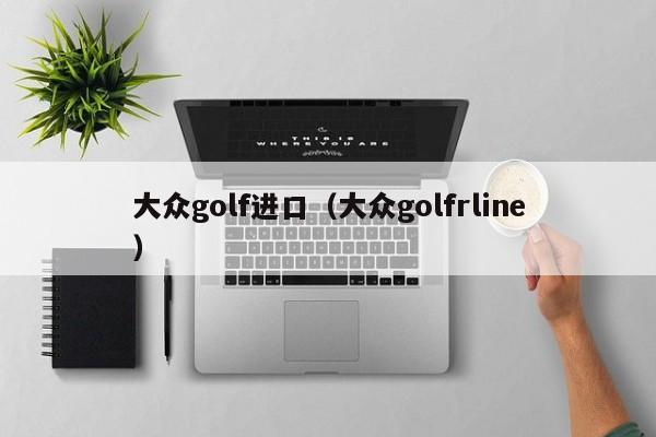 大众golf进口（大众golfrline）