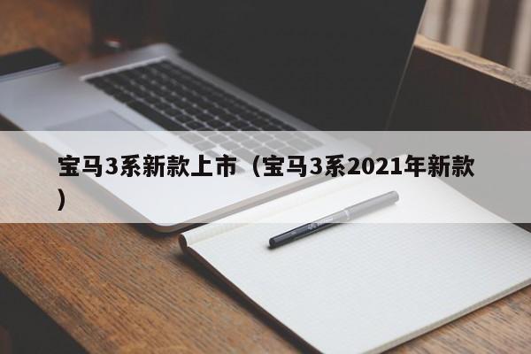 宝马3系新款上市（宝马3系2021年新款）