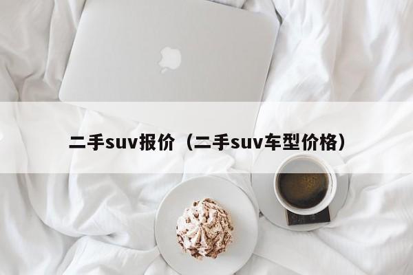 二手suv报价（二手suv车型价格）