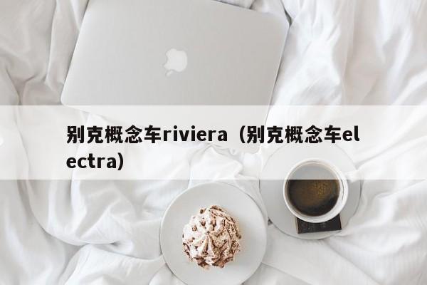 别克概念车riviera（别克概念车electra）