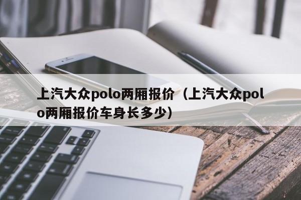 上汽大众polo两厢报价（上汽大众polo两厢报价车身长多少）